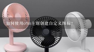 如何使用cdm主题创建自定义图标?