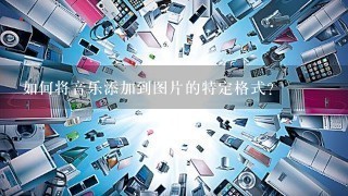 如何将音乐添加到图片的特定格式?