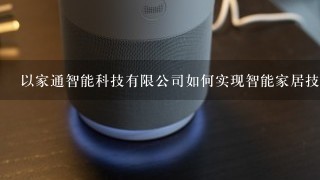 以家通智能科技有限公司如何实现智能家居技术的可扩展性并如何应对未来的技术发展?