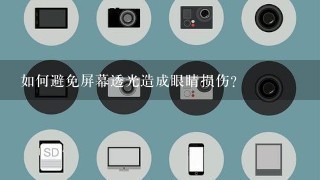 如何避免屏幕透光造成眼睛损伤?