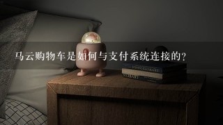 马云购物车是如何与支付系统连接的?