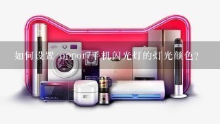 如何设置 oppor7手机闪光灯的灯光颜色?