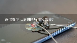 微信群聊记录删除后如何恢复?