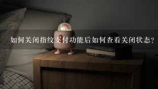 如何关闭指纹支付功能后如何查看关闭状态?