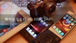 哪些显卡支持 4K HDR 10bit?