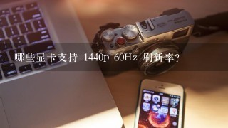 哪些显卡支持 1440p 60Hz 刷新率?